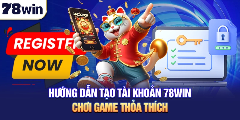 Hướng dẫn tạo tài khoản 78win chơi game