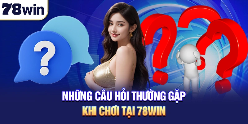 Những câu hỏi thường gặp khi chơi tại 78win